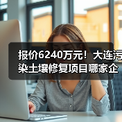报价6240万元!大连污染土壤修复项目哪家企业中标?(图1) 报价6240万元!大连污染土壤修复项目哪家企业中标?(图1)