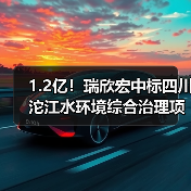 1.2亿!瑞欣宏中标四川沱江水环境综合治理项目一期设计施工总承包(图3) 1.2亿!瑞欣宏中标四川沱江水环境综合治理项目一期设计施工总承包(图3)