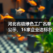 河北省级绿色工厂名单公示,16家企业达标名单出炉(图3) 河北省级绿色工厂名单公示,16家企业达标名单出炉(图3)